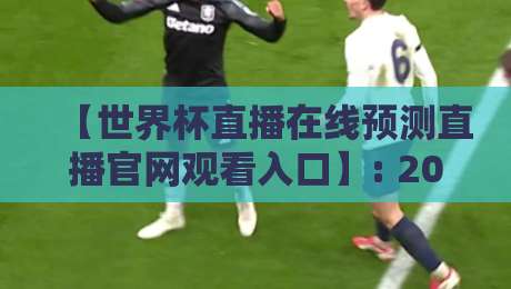 【世界杯直播在线预测直播官网观看入口】: 2026年看球避坑指南,老球迷都这么找! 【世界杯直播在线预测直播官网观看入口】: 2026年看球避坑指南,老球迷都这么找!