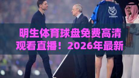 明生体育球盘免费高清观看直播!2026年最新观赛指南与实用技巧分享 明生体育球盘免费高清观看直播!2026年最新观赛指南与实用技巧分享