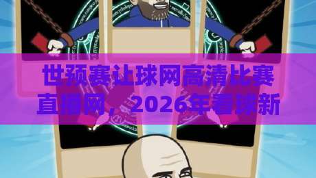 世预赛让球网高清比赛直播网,2026年看球新姿势(关键词) 世预赛让球网高清比赛直播网,2026年看球新姿势(关键词)