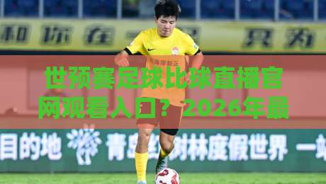 世预赛足球比球直播官网观看入口？2026年最全观赛指南来啦！