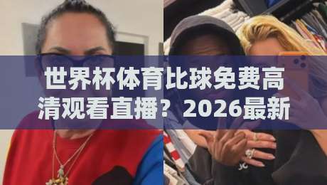 世界杯体育比球免费高清观看直播？2026最新方法大公开！