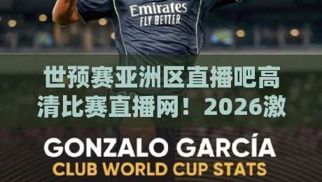 世预赛亚洲区直播吧高清比赛直播网!2026激战正酣,观赛新选择(附实战攻略) 世预赛亚洲区直播吧高清比赛直播网!2026激战正酣,观赛新选择(附实战攻略)