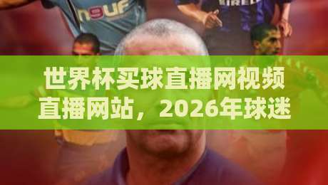 世界杯买球直播网视频直播网站,2026年球迷必备的观赛指南 世界杯买球直播网视频直播网站,2026年球迷必备的观赛指南
