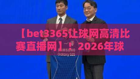 【bet3365让球网高清比赛直播网】!2026年球迷必备的高清观赛与让球攻略 【bet3365让球网高清比赛直播网】!2026年球迷必备的高清观赛与让球攻略