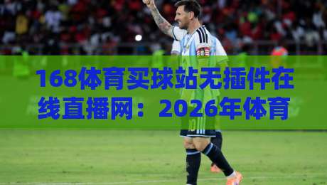 168体育买球站无插件在线直播网:2026年体育迷都在用的高清观赛利器 168体育买球站无插件在线直播网:2026年体育迷都在用的高清观赛利器