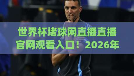 世界杯堵球网直播直播官网观看入口!2026年最全指南(堵球网直播)新鲜出炉 世界杯堵球网直播直播官网观看入口!2026年最全指南(堵球网直播)新鲜出炉