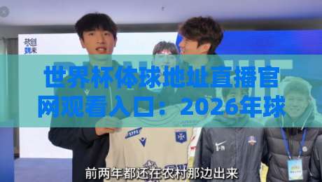 世界杯体球地址直播官网观看入口:2026年球迷必看的三大变化与避坑指南 世界杯体球地址直播官网观看入口:2026年球迷必看的三大变化与避坑指南