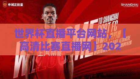 世界杯直播平台网站，【高清比赛直播网】2026观赛新选择