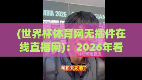 (世界杯体育网无插件在线直播网)：2026年看球新选择，无插件高清流畅体验