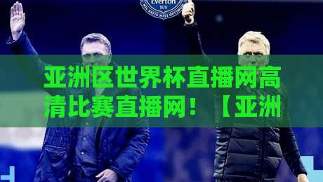 亚洲区世界杯直播网高清比赛直播网!【亚洲区世界杯直播网】2026年观赛实战指南,懂球老铁别错过 亚洲区世界杯直播网高清比赛直播网!【亚洲区世界杯直播网】2026年观赛实战指南,懂球老铁别错过