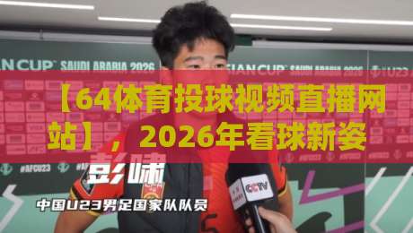 【64体育投球视频直播网站】,2026年看球新姿势? 【64体育投球视频直播网站】,2026年看球新姿势?