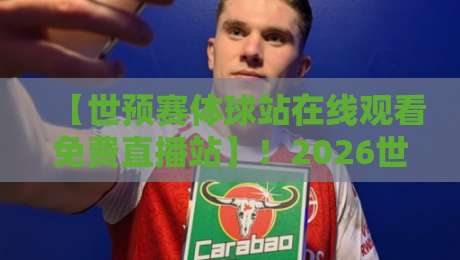 【世预赛体球站在线观看免费直播站】!2026世预赛免费观看全攻略(内含实测推荐) 【世预赛体球站在线观看免费直播站】!2026世预赛免费观看全攻略(内含实测推荐)