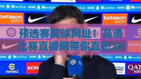 预选赛买球网址！高清比赛直播网带你直击2026世界杯预选赛现场