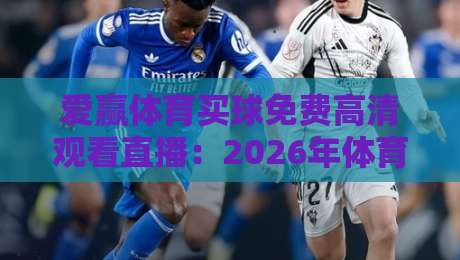 爱赢体育买球免费高清观看直播：2026年体育迷的终极观赛指南