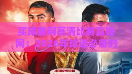 买球赛网高清比赛直播网：2026年球迷必备的高清观赛指南