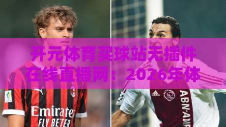 开元体育买球站无插件在线直播网：2026年体育迷的终极观赛指南