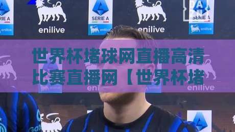 世界杯堵球网直播高清比赛直播网【世界杯堵球网直播高清比赛直播网】: 2026年观赛新选择
