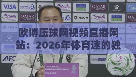 欧博压球网视频直播网站：2026年体育迷的独家观赛新选择？