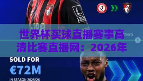世界杯买球直播赛事高清比赛直播网:2026年球迷必看的高清观赛指南 世界杯买球直播赛事高清比赛直播网:2026年球迷必看的高清观赛指南