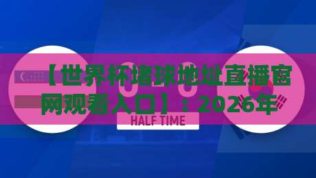 【世界杯堵球地址直播官网观看入口】: 2026年世界杯官方直播平台与安全观赛指南