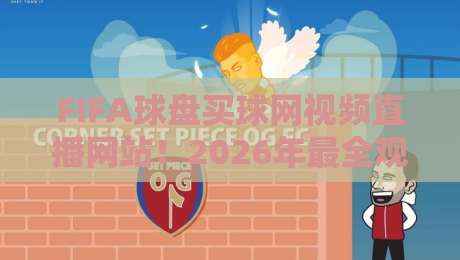 FIFA球盘买球网视频直播网站！2026年最全观赛指南来了