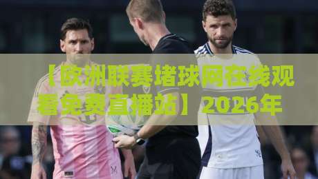 【欧洲联赛堵球网在线观看免费直播站】2026年这些免费平台让你零成本过足瘾! 【欧洲联赛堵球网在线观看免费直播站】2026年这些免费平台让你零成本过足瘾!