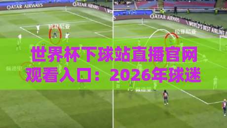 世界杯下球站直播官网观看入口:2026年球迷必收藏的五大观赛通道(世界杯下球站直播官网观看入口) 世界杯下球站直播官网观看入口:2026年球迷必收藏的五大观赛通道(世界杯下球站直播官网观看入口)