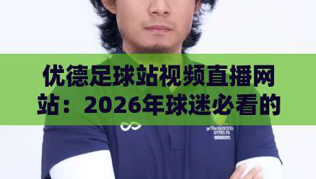 优德足球站视频直播网站：2026年球迷必看的五大理由与体验分享
