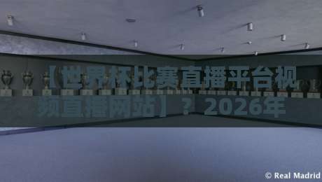 【世界杯比赛直播平台视频直播网站】？2026年看球神器全在这里了！