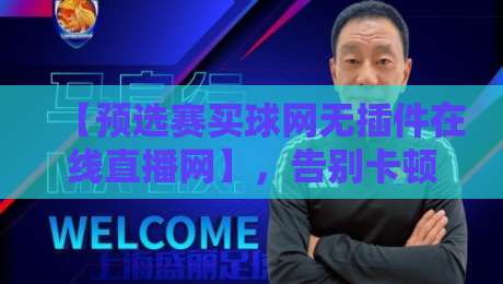 【预选赛买球网无插件在线直播网】,告别卡顿烦恼! 【预选赛买球网无插件在线直播网】,告别卡顿烦恼!