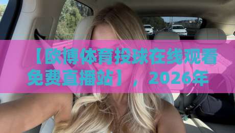 【欧博体育投球在线观看免费直播站】,2026年球迷必备的高清观赛指南 【欧博体育投球在线观看免费直播站】,2026年球迷必备的高清观赛指南