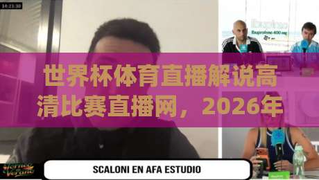 世界杯体育直播解说高清比赛直播网，2026年看球新姿势！(世界杯体育直播解说高清比赛直播网) 你不试试？