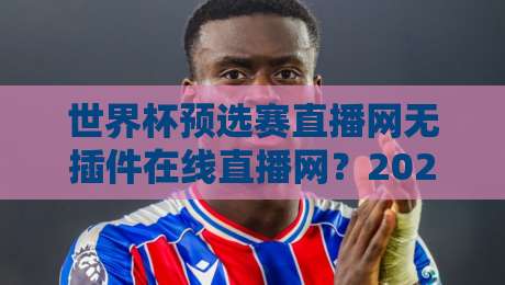 世界杯预选赛直播网无插件在线直播网?2026年球迷必备观赛指南! 世界杯预选赛直播网无插件在线直播网?2026年球迷必备观赛指南!