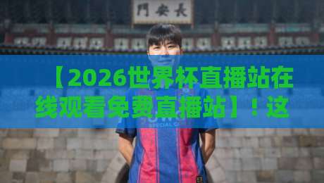 【2026世界杯直播站在线观看免费直播站】! 这些观赛渠道你摸清了吗? 【2026世界杯直播站在线观看免费直播站】! 这些观赛渠道你摸清了吗?