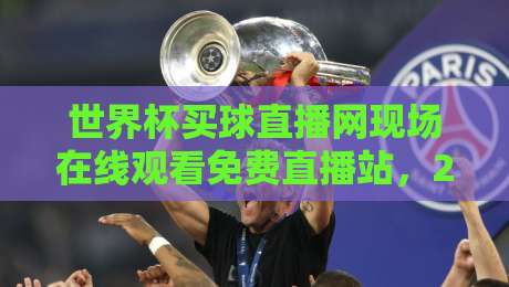 世界杯买球直播网现场在线观看免费直播站,2026年看球新姿势! 世界杯买球直播网现场在线观看免费直播站,2026年看球新姿势!