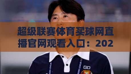超级联赛体育买球网直播官网观看入口：2026年最新官方渠道全攻略