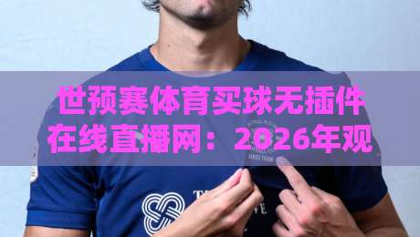 世预赛体育买球无插件在线直播网：2026年观赛新选择，球迷必备指南