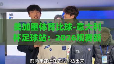 美加墨体育比球-意大利杯足球站：2026观赛新玩法，你get了吗？