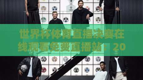 世界杯体育直播决赛在线观看免费直播站:2026年最全观赛指南 世界杯体育直播决赛在线观看免费直播站:2026年最全观赛指南