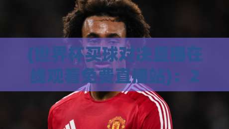 (世界杯买球对决直播在线观看免费直播站):2026年全球球迷的观赛首选 (世界杯买球对决直播在线观看免费直播站):2026年全球球迷的观赛首选