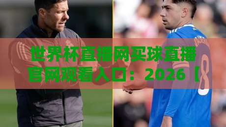 世界杯直播网买球直播官网观看入口：2026【世界杯直播网】观赛指南与入口解析