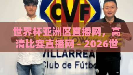 世界杯亚洲区直播网,高清比赛直播网 - 2026世预赛观赛指南 世界杯亚洲区直播网,高清比赛直播网 - 2026世预赛观赛指南