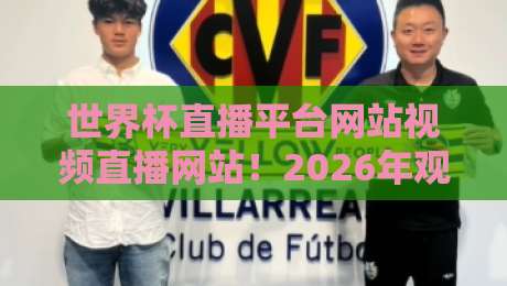 世界杯直播平台网站视频直播网站！2026年观赛指南与避坑攻略