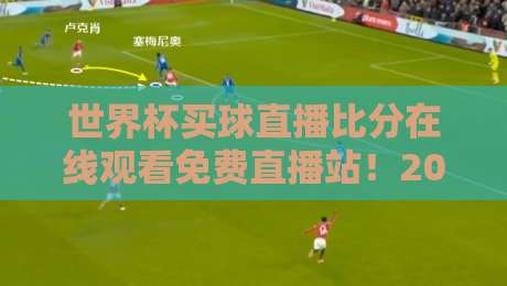 世界杯买球直播比分在线观看免费直播站！2026终极观赛指南来了