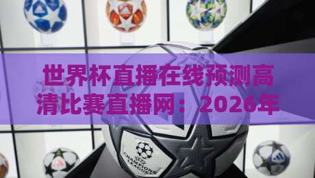 世界杯直播在线预测高清比赛直播网：2026年【世界杯直播】该这么看！