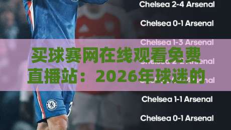 买球赛网在线观看免费直播站：2026年球迷的终极观赛指南（买球赛网在线观看免费直播站）