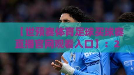【世预赛体育足球买球赛直播官网观看入口】：2026年官方渠道与实战技巧全解析