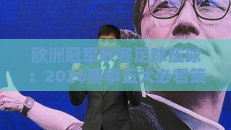 欧洲冠军联赛足球压球：2026赛季五大必看策略与冷门预警