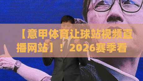 【意甲体育让球站视频直播网站】!2026赛季看球新姿势,你get了吗?