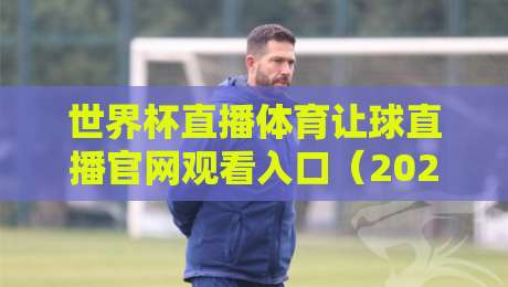 世界杯直播体育让球直播官网观看入口（2026最新观赛指南）